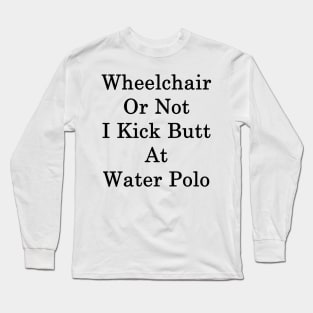 Wheelchair Or Not I Kick Butt At Water Polo Long Sleeve T-Shirt
